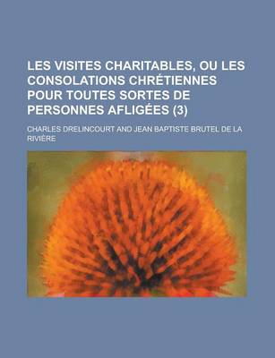 Book cover for Les Visites Charitables, Ou Les Consolations Chretiennes Pour Toutes Sortes de Personnes Afligees (3 )
