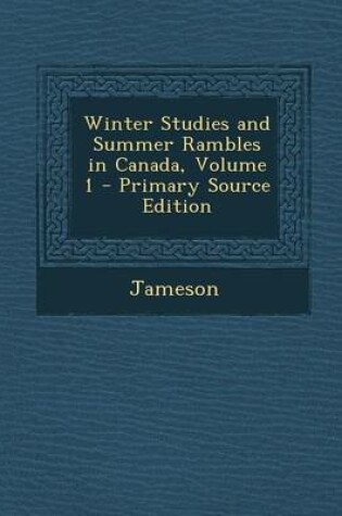 Cover of Winter Studies and Summer Rambles in Canada, Volume 1 - Primary Source Edition