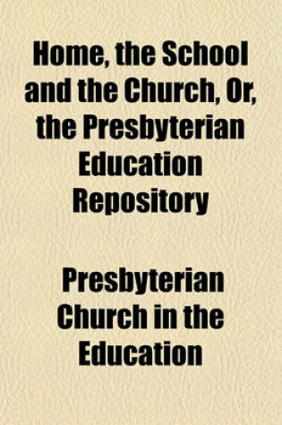 Cover of Home, the School and the Church, Or, the Presbyterian Education Repository (Volume 1-4)