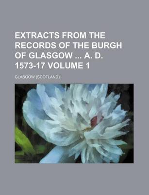 Book cover for Extracts from the Records of the Burgh of Glasgow A. D. 1573-17 Volume 1