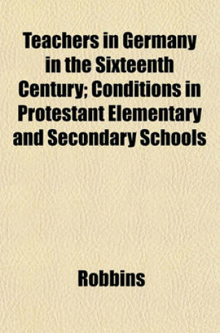 Cover of Teachers in Germany in the Sixteenth Century; Conditions in Protestant Elementary and Secondary Schools