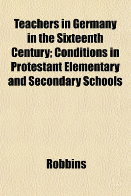 Book cover for Teachers in Germany in the Sixteenth Century; Conditions in Protestant Elementary and Secondary Schools