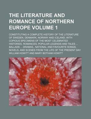 Book cover for The Literature and Romance of Northern Europe; Constituting a Complete History of the Literature of Sweden, Denmark, Norway and Iceland, with Copious Specimens of the Most Celebrated Histories, Romances, Popular Legends and Volume 1