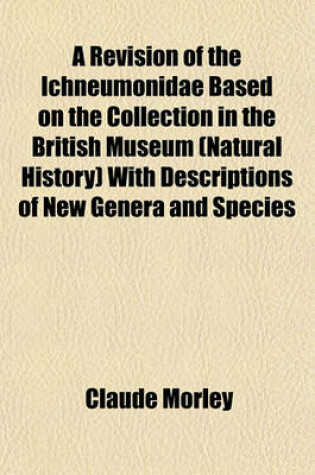 Cover of A Revision of the Ichneumonidae Based on the Collection in the British Museum (Natural History) with Descriptions of New Genera and Species