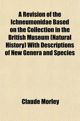 Book cover for A Revision of the Ichneumonidae Based on the Collection in the British Museum (Natural History) with Descriptions of New Genera and Species