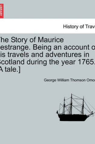 Cover of The Story of Maurice Lestrange. Being an Account of His Travels and Adventures in Scotland During the Year 1765. [A Tale.]