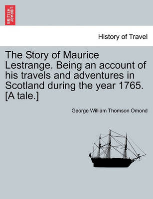 Book cover for The Story of Maurice Lestrange. Being an Account of His Travels and Adventures in Scotland During the Year 1765. [A Tale.]