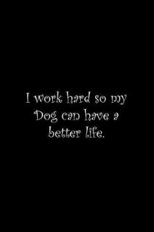 Cover of I work hard so my Dog can have a better life