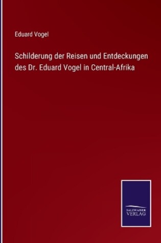 Cover of Schilderung der Reisen und Entdeckungen des Dr. Eduard Vogel in Central-Afrika