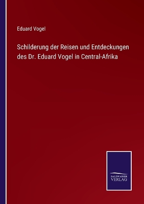 Book cover for Schilderung der Reisen und Entdeckungen des Dr. Eduard Vogel in Central-Afrika