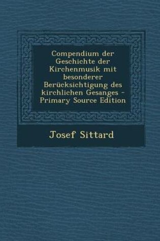 Cover of Compendium Der Geschichte Der Kirchenmusik Mit Besonderer Berucksichtigung Des Kirchlichen Gesanges - Primary Source Edition