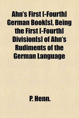 Book cover for Ahn's First [-Fourth] German Book[s], Being the First [-Fourth] Division[s] of Ahn's Rudiments of the German Language