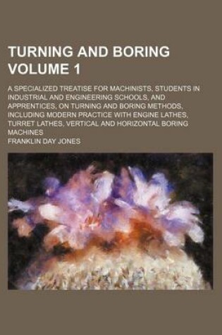 Cover of Turning and Boring Volume 1; A Specialized Treatise for Machinists, Students in Industrial and Engineering Schools, and Apprentices, on Turning and Bo