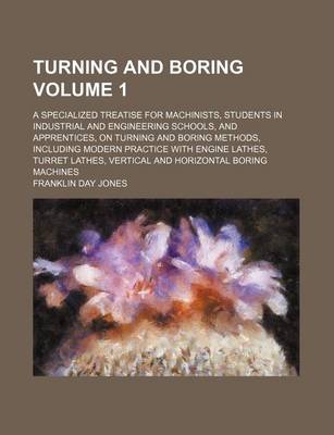 Book cover for Turning and Boring Volume 1; A Specialized Treatise for Machinists, Students in Industrial and Engineering Schools, and Apprentices, on Turning and Bo