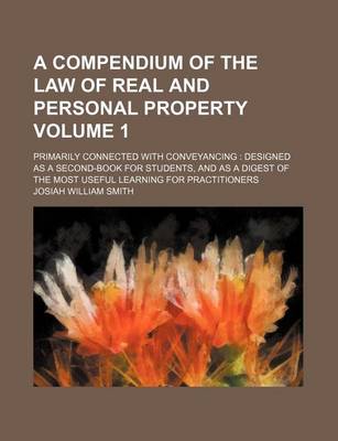 Book cover for A Compendium of the Law of Real and Personal Property Volume 1; Primarily Connected with Conveyancing