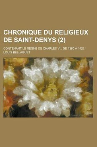 Cover of Chronique Du Religieux de Saint-Denys; Contenant Le Regne de Charles VI., de 1380 a 1422 (2 )