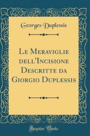 Cover of Le Meraviglie dell'Incisione Descritte da Giorgio Duplessis (Classic Reprint)