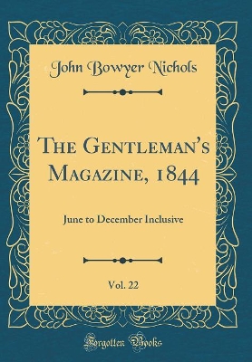 Book cover for The Gentleman's Magazine, 1844, Vol. 22: June to December Inclusive (Classic Reprint)