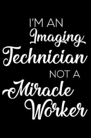 Cover of I'm an Imaging Technician Not a Miracle Worker