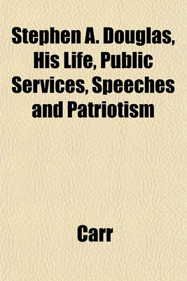 Book cover for Stephen A. Douglas, His Life, Public Services, Speeches and Patriotism