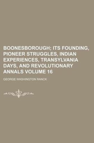 Cover of Boonesborough; Its Founding, Pioneer Struggles, Indian Experiences, Transylvania Days, and Revolutionary Annals Volume 16