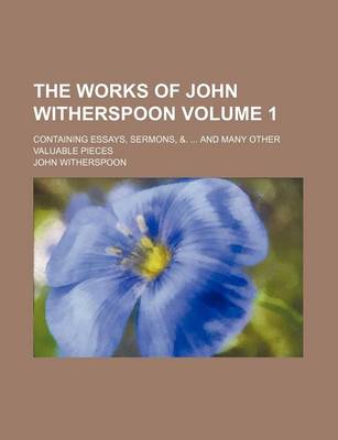 Book cover for The Works of John Witherspoon; Containing Essays, Sermons, &. and Many Other Valuable Pieces Volume 1