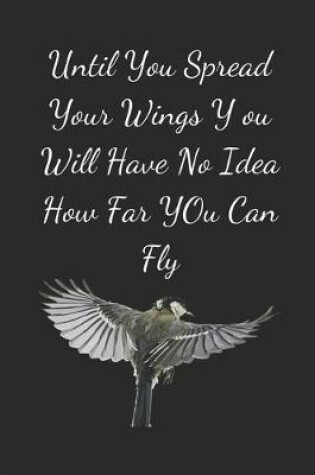 Cover of Until You Spread Your Wings You Will Have No Idea How Far You Can Fly