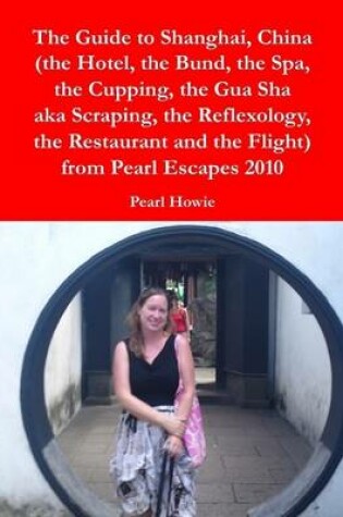Cover of The Guide to Shanghai, China (the Hotel, the Bund, the Spa, the Cupping, the Gua Sha aka Scraping, the Reflexology, the Restaurant and the Flight) from Pearl Escapes 2010
