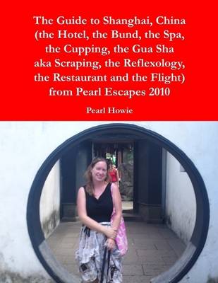 Book cover for The Guide to Shanghai, China (the Hotel, the Bund, the Spa, the Cupping, the Gua Sha aka Scraping, the Reflexology, the Restaurant and the Flight) from Pearl Escapes 2010