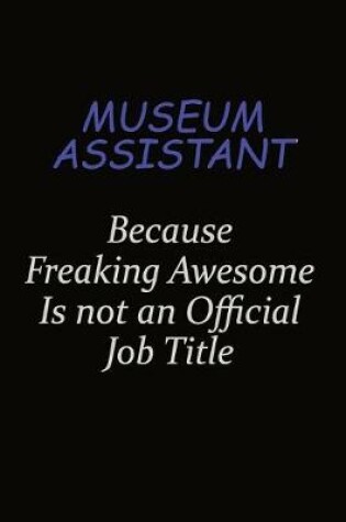 Cover of Museum Assistant Because Freaking Awesome Is Not An Official Job Title
