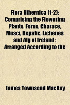 Book cover for Flora Hibernica (1-2); Comprising the Flowering Plants, Ferns, Charace, Musci, Hepatic, Lichenes and Alg of Ireland