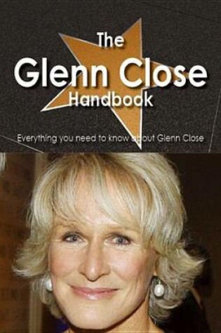 Cover of The Glenn Close Handbook - Everything You Need to Know about Glenn Close