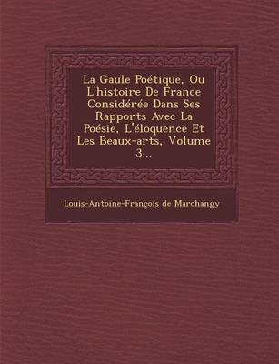 Book cover for La Gaule Poetique, Ou L'Histoire de France Consideree Dans Ses Rapports Avec La Poesie, L'Eloquence Et Les Beaux-Arts, Volume 3...