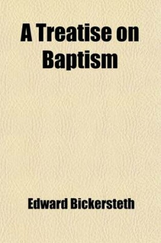 Cover of A Treatise on Baptism; Designed as a Help to the Due Improvement of That Holy Sacrament, as Administered in the Church of England