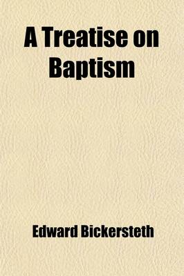 Book cover for A Treatise on Baptism; Designed as a Help to the Due Improvement of That Holy Sacrament, as Administered in the Church of England