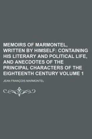 Cover of Memoirs of Marmontel, Written by Himself; Containing His Literary and Political Life, and Anecdotes of the Principal Characters of the Eighteenth Cent