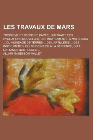 Cover of Les Travaux de Mars; Troisieme Et Derniere Partie, Qui Traite Des Evolutions Nouvelles, Des Instruments, & Materiaux ... Du Vuindage de Terres ... de