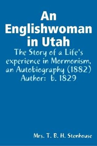 Cover of An Englishwoman in Utah : The Story of a Life's Experience in Mormonism, an Autobiography (1882) Author: B. 1829