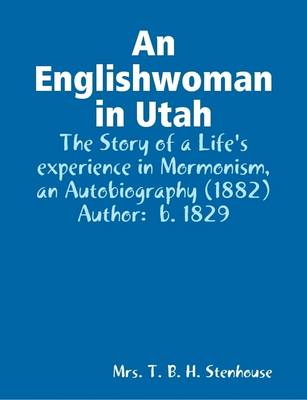 Book cover for An Englishwoman in Utah : The Story of a Life's Experience in Mormonism, an Autobiography (1882) Author: B. 1829