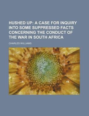 Book cover for Hushed Up; A Case for Inquiry Into Some Suppressed Facts Concerning the Conduct of the War in South Africa