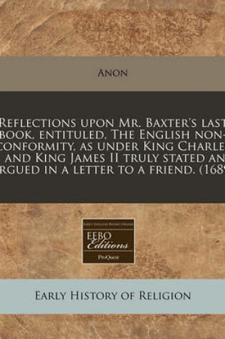 Cover of Reflections Upon Mr. Baxter's Last Book, Entituled, the English Non-Conformity, as Under King Charles II and King James II Truly Stated and Argued in a Letter to a Friend. (1689)