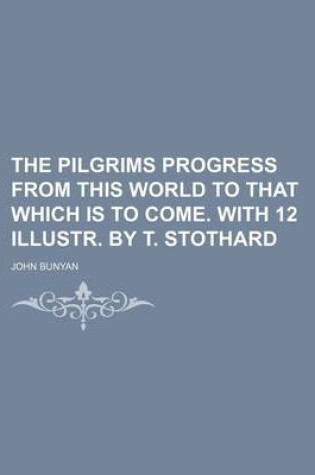 Cover of The Pilgrims Progress from This World to That Which Is to Come. with 12 Illustr. by T. Stothard