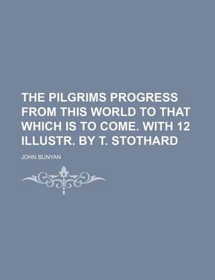 Book cover for The Pilgrims Progress from This World to That Which Is to Come. with 12 Illustr. by T. Stothard
