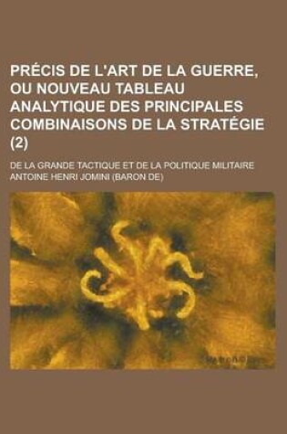 Cover of Precis de L'Art de La Guerre, Ou Nouveau Tableau Analytique Des Principales Combinaisons de La Strategie (2); de La Grande Tactique Et de La Politique Militaire