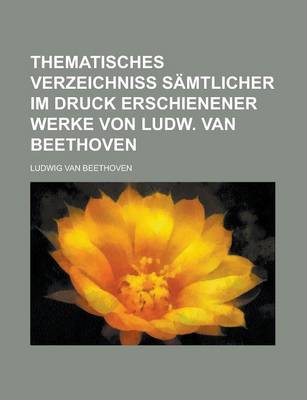 Book cover for Thematisches Verzeichniss Samtlicher Im Druck Erschienener Werke Von Ludw. Van Beethoven