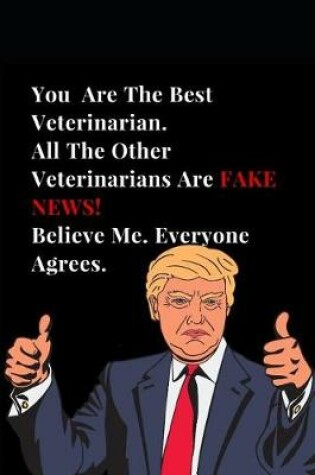 Cover of You Are the Best Veterinarian. All Other Veterinarians Are Fake News! Believe Me. Everyone Agrees.