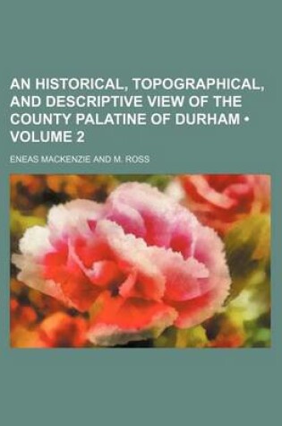 Cover of An Historical, Topographical, and Descriptive View of the County Palatine of Durham (Volume 2)