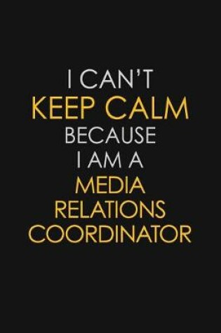 Cover of I Can't Keep Calm Because I Am A Media Relations Coordinator