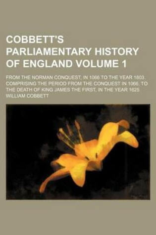 Cover of Cobbett's Parliamentary History of England Volume 1; From the Norman Conquest, in 1066 to the Year 1803. Comprising the Period from the Conquest in 10