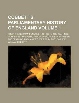 Book cover for Cobbett's Parliamentary History of England Volume 1; From the Norman Conquest, in 1066 to the Year 1803. Comprising the Period from the Conquest in 10